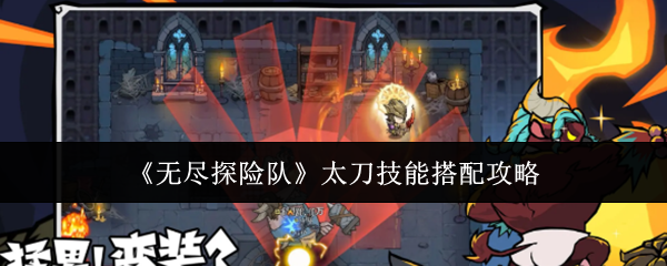 无尽探险队攻略太刀无尽探险队太刀技能搭配攻略