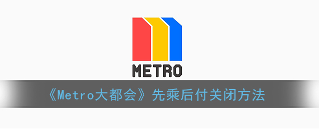 metro大都会如何关闭扣费Metro大都会先乘后付关闭方法